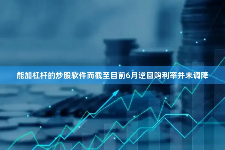 能加杠杆的炒股软件而截至目前6月逆回购利率并未调降