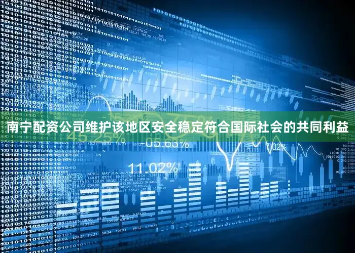 南宁配资公司维护该地区安全稳定符合国际社会的共同利益