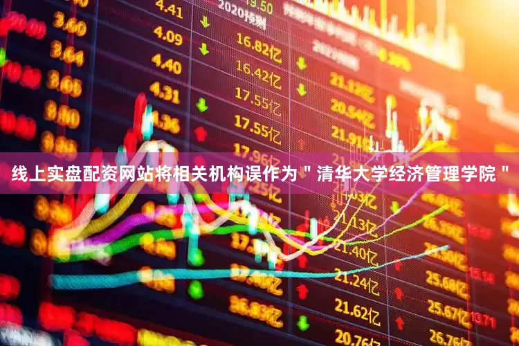 线上实盘配资网站将相关机构误作为＂清华大学经济管理学院＂