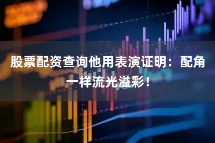 股票配资查询他用表演证明：配角一样流光溢彩！