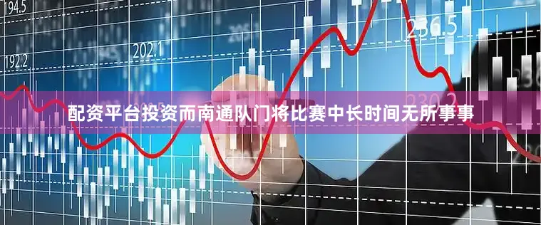 配资平台投资而南通队门将比赛中长时间无所事事