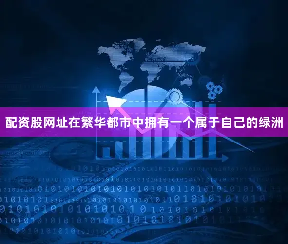 配资股网址在繁华都市中拥有一个属于自己的绿洲