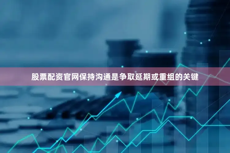 股票配资官网保持沟通是争取延期或重组的关键