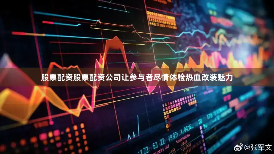 股票配资股票配资公司让参与者尽情体验热血改装魅力