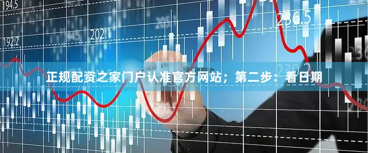 正规配资之家门户认准官方网站；第二步：看日期