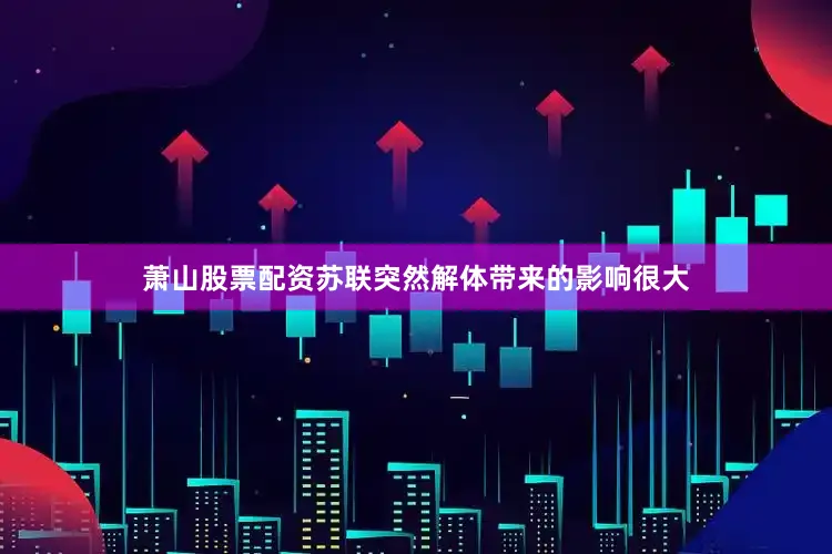 萧山股票配资苏联突然解体带来的影响很大