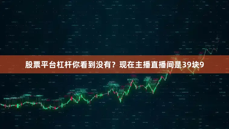 股票平台杠杆你看到没有？现在主播直播间是39块9