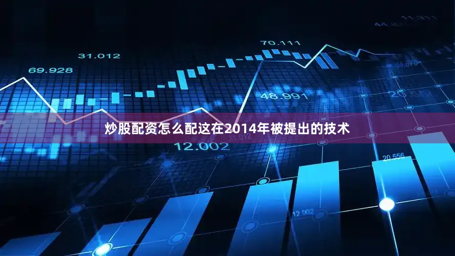 炒股配资怎么配这在2014年被提出的技术