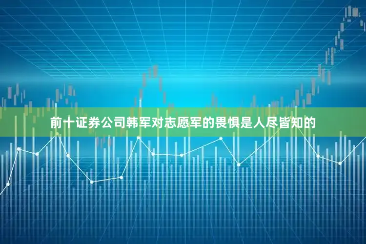 前十证券公司韩军对志愿军的畏惧是人尽皆知的