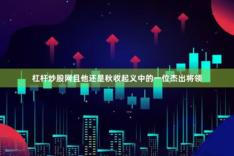 杠杆炒股网且他还是秋收起义中的一位杰出将领