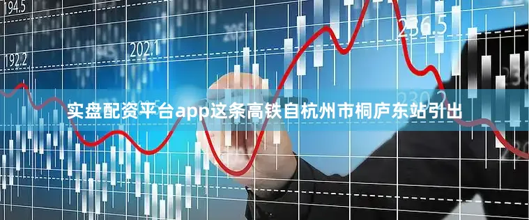 实盘配资平台app这条高铁自杭州市桐庐东站引出