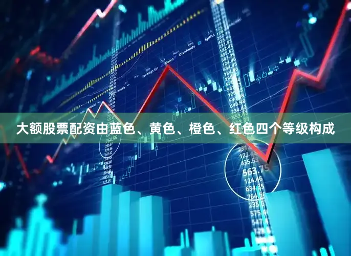 大额股票配资由蓝色、黄色、橙色、红色四个等级构成