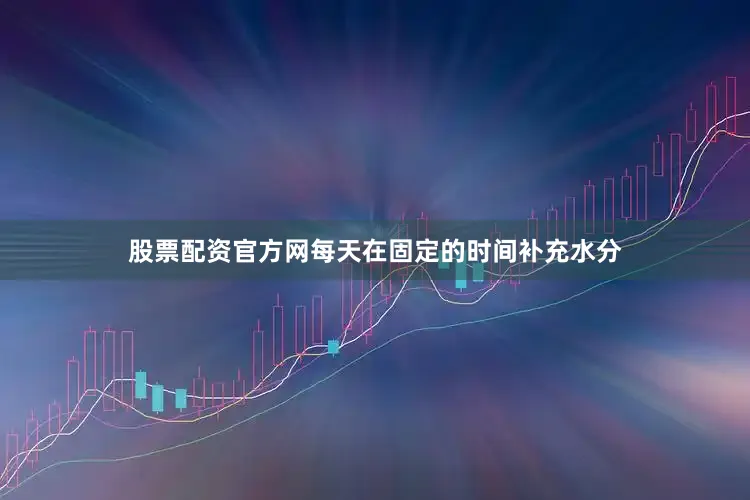 股票配资官方网每天在固定的时间补充水分