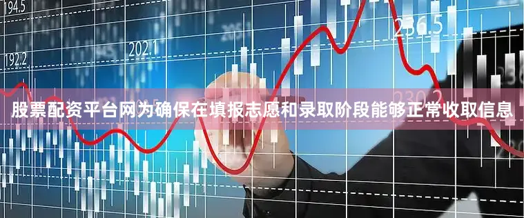 股票配资平台网为确保在填报志愿和录取阶段能够正常收取信息