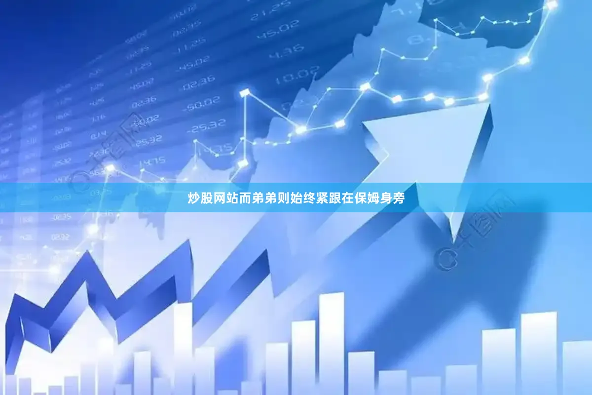炒股网站而弟弟则始终紧跟在保姆身旁
