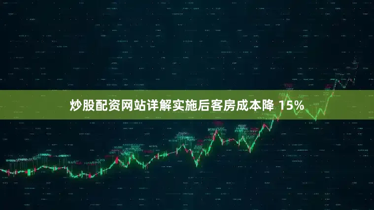 炒股配资网站详解实施后客房成本降 15%