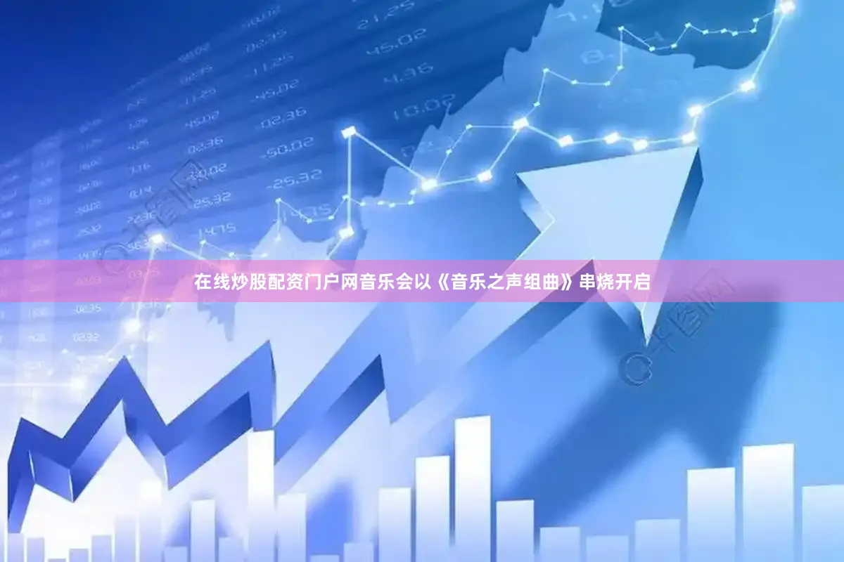 在线炒股配资门户网　　音乐会以《音乐之声组曲》串烧开启