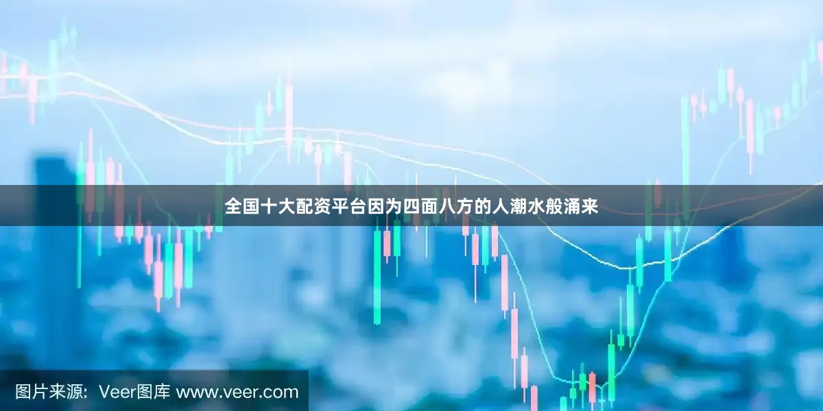 全国十大配资平台因为四面八方的人潮水般涌来