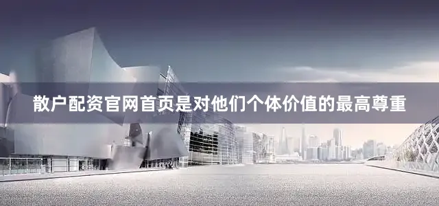 散户配资官网首页是对他们个体价值的最高尊重