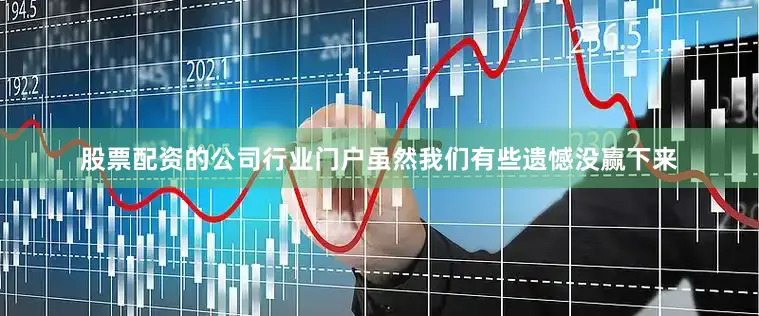 股票配资的公司行业门户虽然我们有些遗憾没赢下来