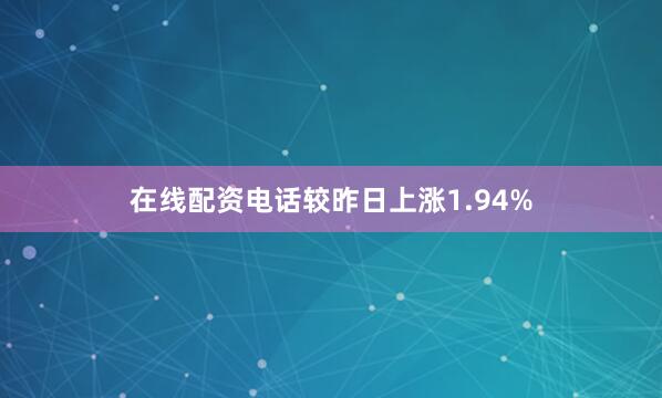在线配资电话较昨日上涨1.94%