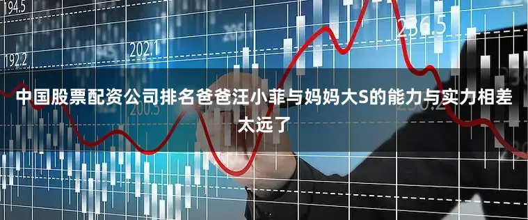 中国股票配资公司排名爸爸汪小菲与妈妈大S的能力与实力相差太远了