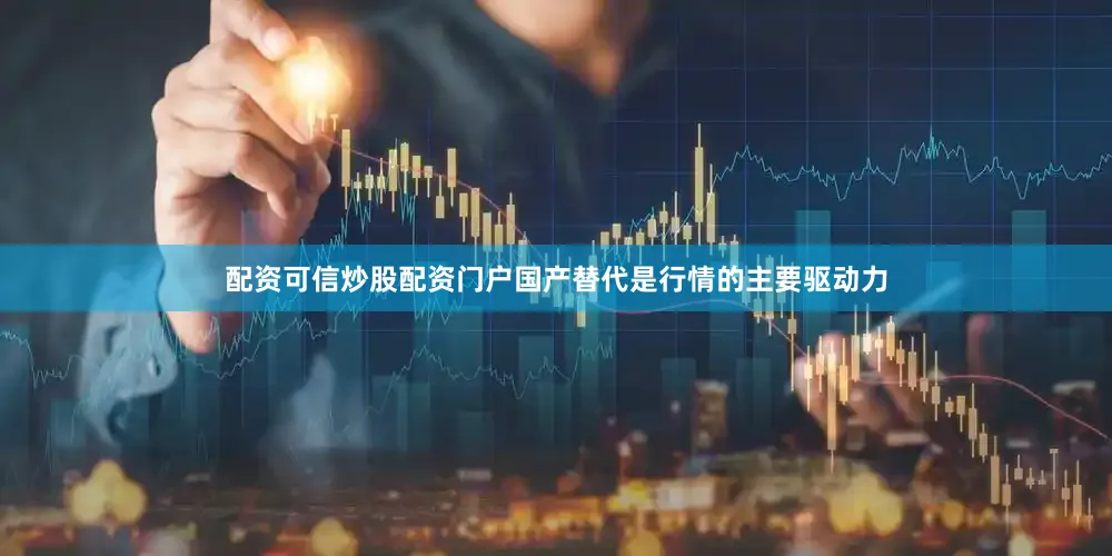 配资可信炒股配资门户国产替代是行情的主要驱动力