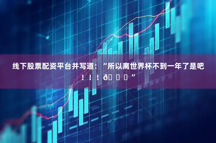 线下股票配资平台并写道：“所以离世界杯不到一年了是吧！！！😅”