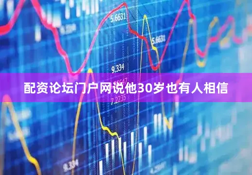 配资论坛门户网说他30岁也有人相信