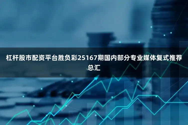杠杆股市配资平台胜负彩25167期国内部分专业媒体复式推荐总汇