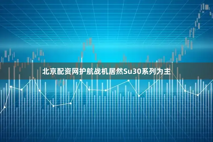 北京配资网护航战机居然Su30系列为主