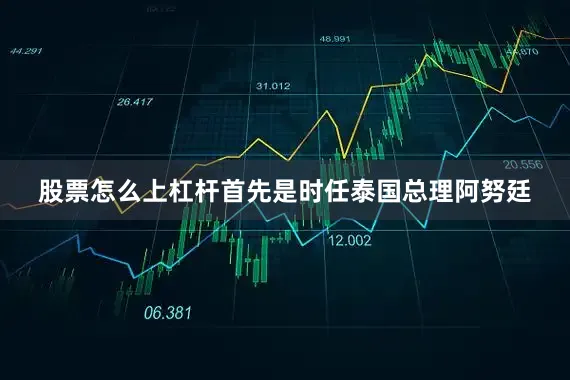 股票怎么上杠杆首先是时任泰国总理阿努廷