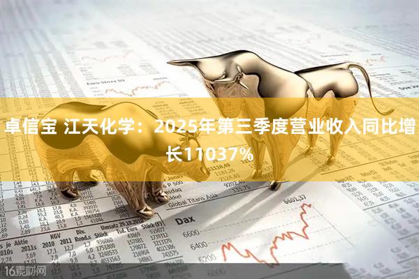 卓信宝 江天化学：2025年第三季度营业收入同比增长11037%