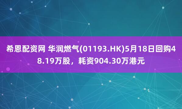 希恩配资网 华润燃气(01193.HK)5月18日回购48.19万股，耗资904.30万港元