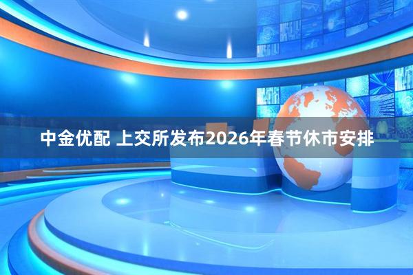 中金优配 上交所发布2026年春节休市安排