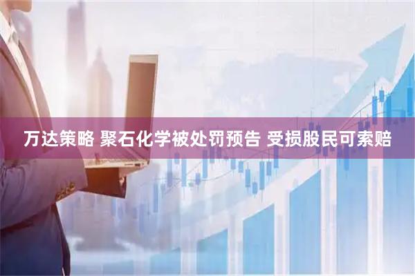 万达策略 聚石化学被处罚预告 受损股民可索赔