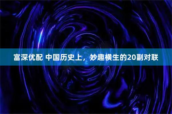 富深优配 中国历史上，妙趣横生的20副对联